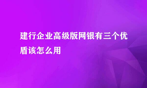 建行企业高级版网银有三个优盾该怎么用