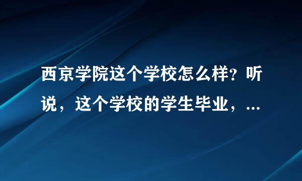 西京学院这个学校怎么样？听说，这个学校的学生毕业，好找工作，是真的吗?