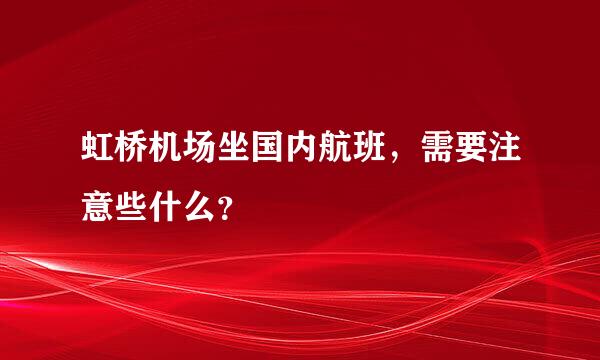 虹桥机场坐国内航班，需要注意些什么？