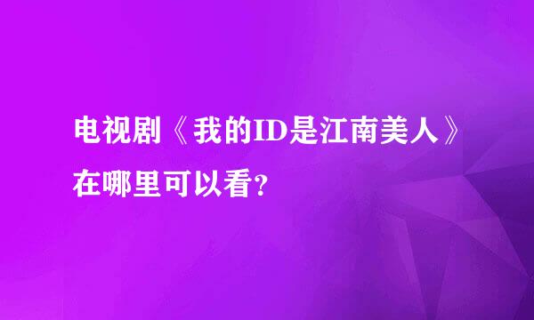 电视剧《我的ID是江南美人》在哪里可以看？