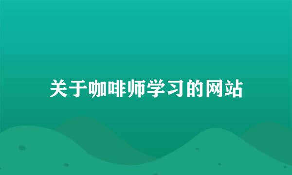 关于咖啡师学习的网站