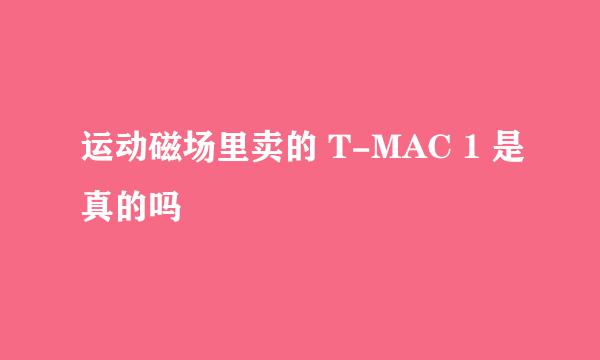 运动磁场里卖的 T-MAC 1 是真的吗