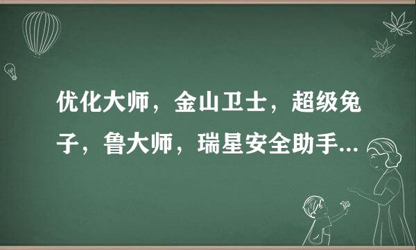 优化大师，金山卫士，超级兔子，鲁大师，瑞星安全助手，windows清理助手。。。。等等这类软件那个好用