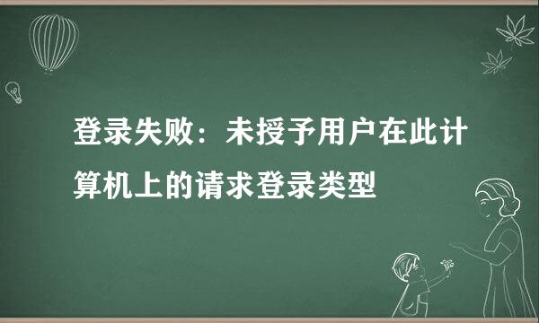 登录失败：未授予用户在此计算机上的请求登录类型