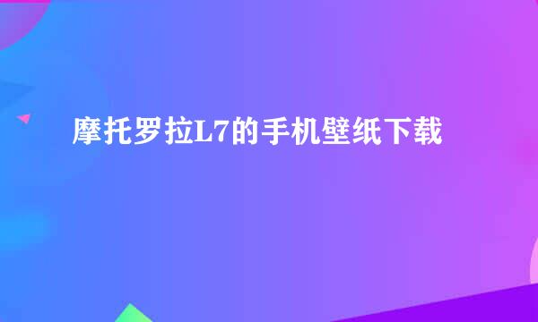 摩托罗拉L7的手机壁纸下载