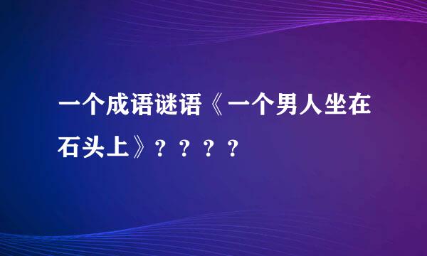 一个成语谜语《一个男人坐在石头上》？？？？