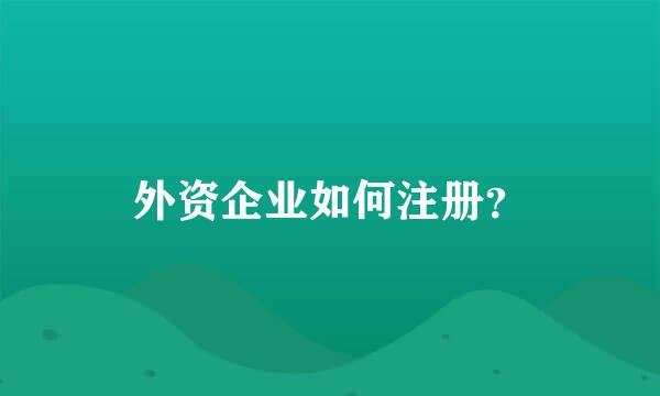 外资企业如何注册？