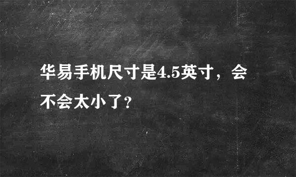 华易手机尺寸是4.5英寸，会不会太小了？