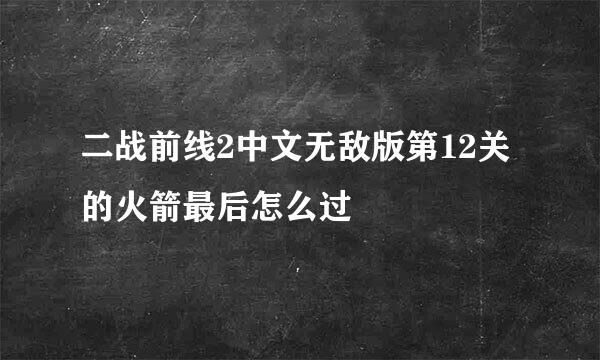 二战前线2中文无敌版第12关的火箭最后怎么过