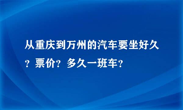 从重庆到万州的汽车要坐好久？票价？多久一班车？