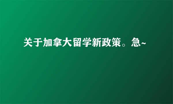 关于加拿大留学新政策。急~