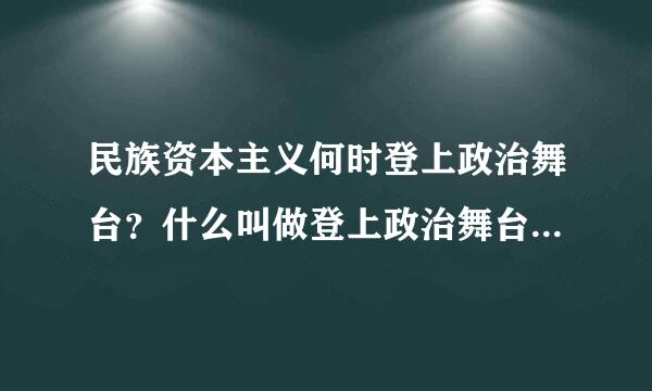 民族资本主义何时登上政治舞台？什么叫做登上政治舞台，是指参与政治么？