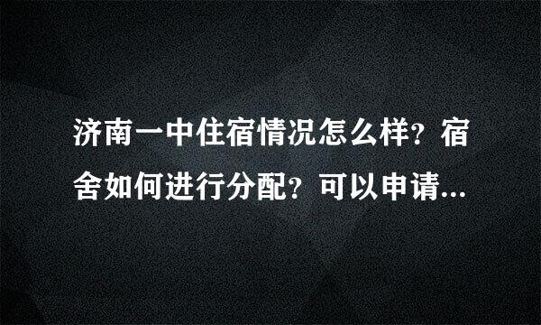 济南一中住宿情况怎么样？宿舍如何进行分配？可以申请调宿舍吗？