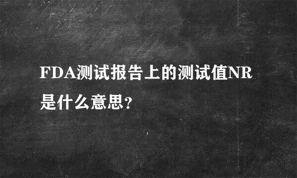 FDA测试报告上的测试值NR是什么意思？