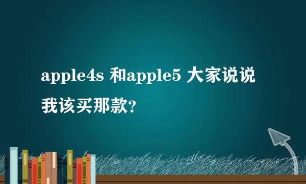 apple4s 和apple5 大家说说我该买那款？