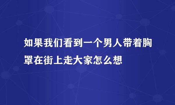 如果我们看到一个男人带着胸罩在街上走大家怎么想