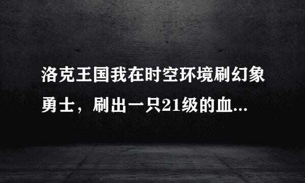 洛克王国我在时空环境刷幻象勇士，刷出一只21级的血51滴，请问这只幻象勇士血高吗，厉害吗，值的捉吗？