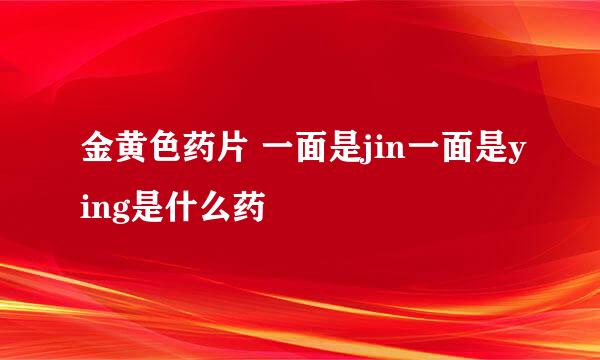 金黄色药片 一面是jin一面是ying是什么药