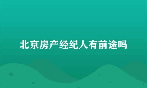 北京房产经纪人有前途吗