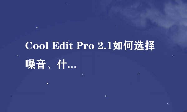 Cool Edit Pro 2.1如何选择噪音、什么是噪音？