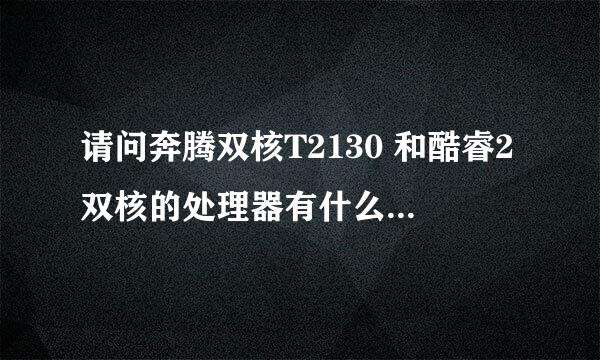 请问奔腾双核T2130 和酷睿2双核的处理器有什么区别？哪个更好？