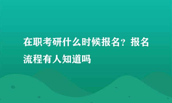 在职考研什么时候报名？报名流程有人知道吗