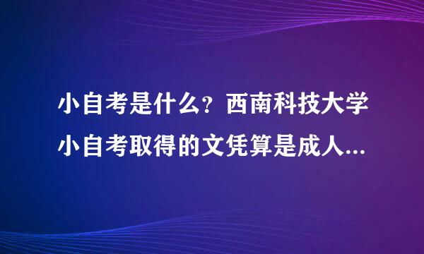 小自考是什么？西南科技大学小自考取得的文凭算是成人高考的吗？