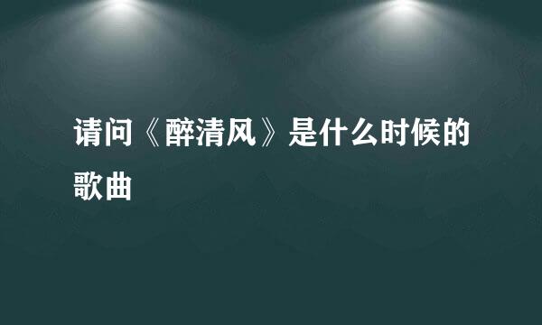 请问《醉清风》是什么时候的歌曲