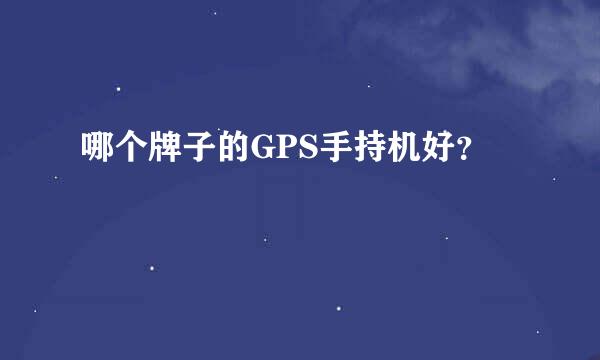 哪个牌子的GPS手持机好？