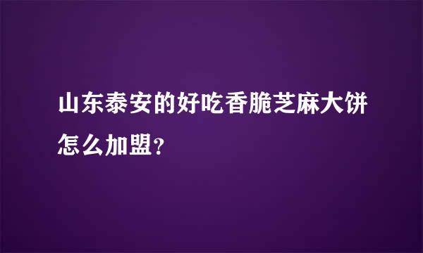 山东泰安的好吃香脆芝麻大饼怎么加盟？