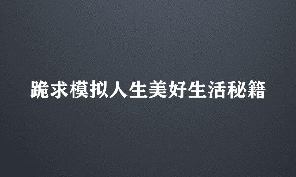 跪求模拟人生美好生活秘籍