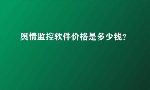 舆情监控软件价格是多少钱？