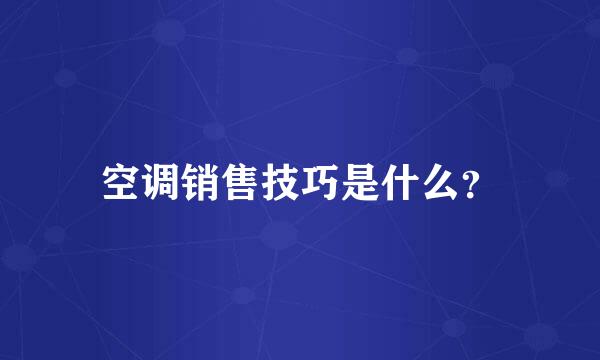 空调销售技巧是什么？