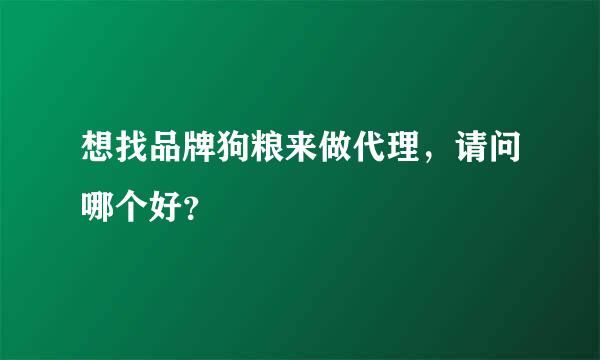 想找品牌狗粮来做代理，请问哪个好？