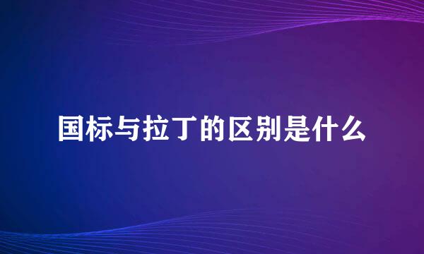 国标与拉丁的区别是什么