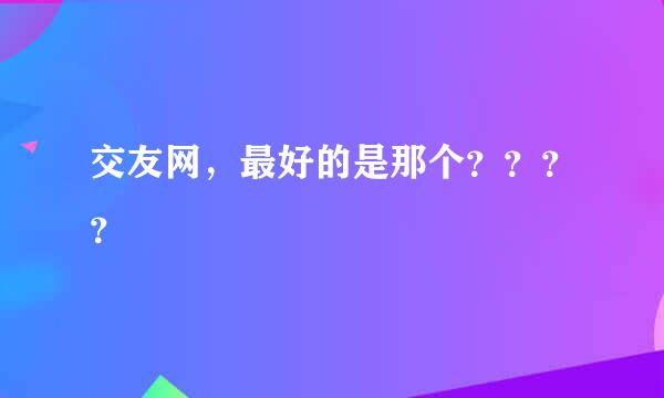 交友网，最好的是那个？？？？