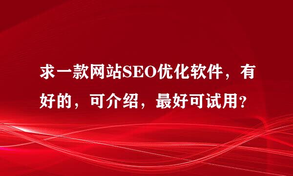 求一款网站SEO优化软件，有好的，可介绍，最好可试用？