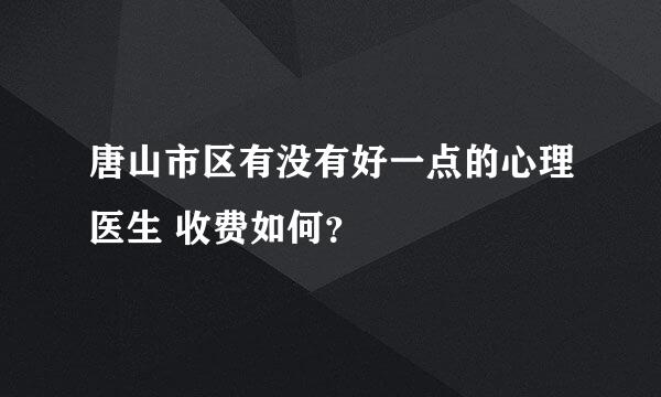 唐山市区有没有好一点的心理医生 收费如何？