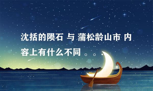 沈括的陨石 与 蒲松龄山市 内容上有什么不同 。。。分别概括 用一句话概括。。。急求 快