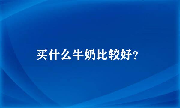 买什么牛奶比较好？