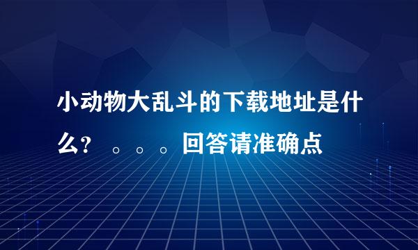 小动物大乱斗的下载地址是什么？ 。。。回答请准确点