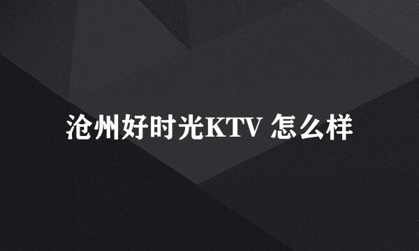 沧州好时光KTV 怎么样