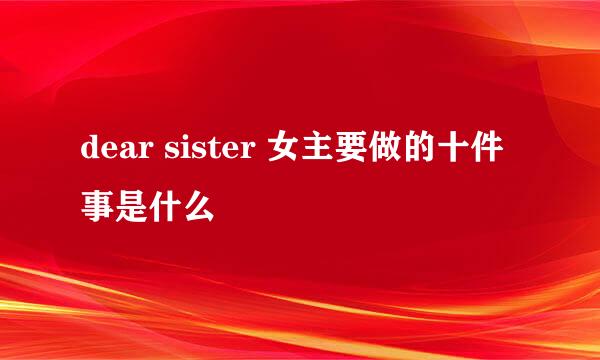 dear sister 女主要做的十件事是什么