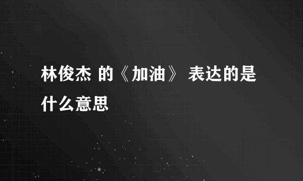 林俊杰 的《加油》 表达的是什么意思