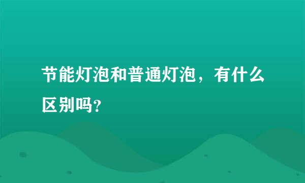 节能灯泡和普通灯泡，有什么区别吗？