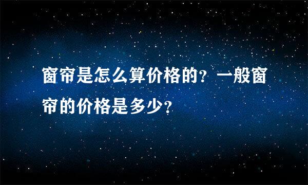 窗帘是怎么算价格的？一般窗帘的价格是多少？