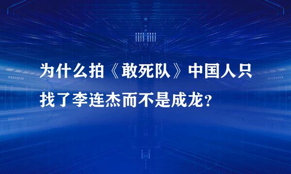 为什么拍《敢死队》中国人只找了李连杰而不是成龙？