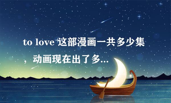 to love 这部漫画一共多少集，动画现在出了多少了，？