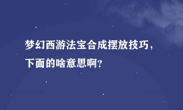 梦幻西游法宝合成摆放技巧，下面的啥意思啊？