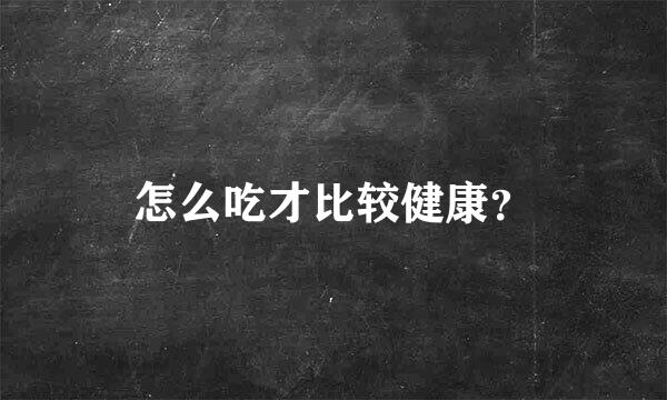 怎么吃才比较健康？